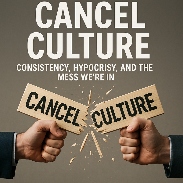 Cancel Culture: Consistency, Hypocrisy, and the Mess We’re In.